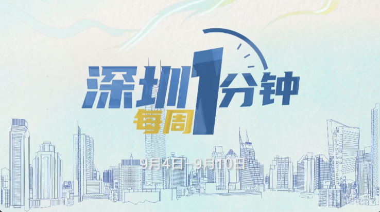 60秒了解深圳一周热点(9月4日至9月10日)
