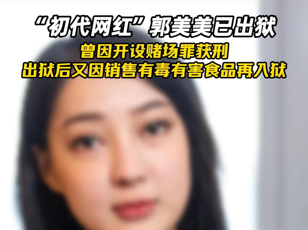 “初代网红”郭美美已出狱 曾因开设赌场罪获刑 出狱后又因销售有毒有害食品再入狱