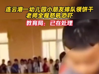 连云港一幼儿园小朋友排队领饼干老师全程怒吼恐吓，教育局：已在处理
