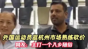 外国运动员逛杭州市场熟练砍价，网友：主打一个入乡随俗