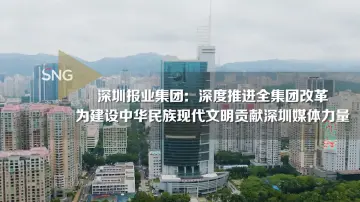 深圳报业集团深度推进全集团改革，为建设中华民族现代文明贡献深圳媒体力量