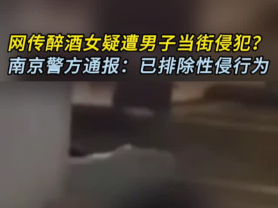 网传“南京醉酒女遭侵犯”，警方辟谣后案件依然扑朔迷离，三问事件疑点 