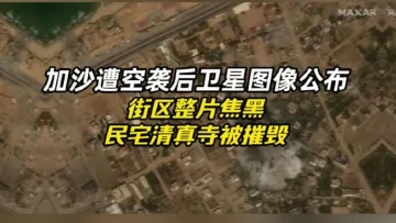 加沙遭空袭后卫星图像公布 街区整片焦黑 民宅清真寺被摧毁