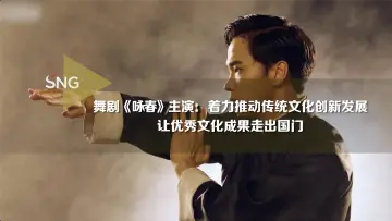 舞剧《咏春》主演：让中华优秀传统文化走出国门