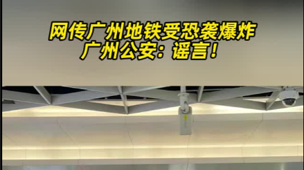 辟谣！网传广州地铁遭受恐怖袭击，广州警方：不属实