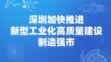 深圳加快推进新型工业化高质量建设制造强市