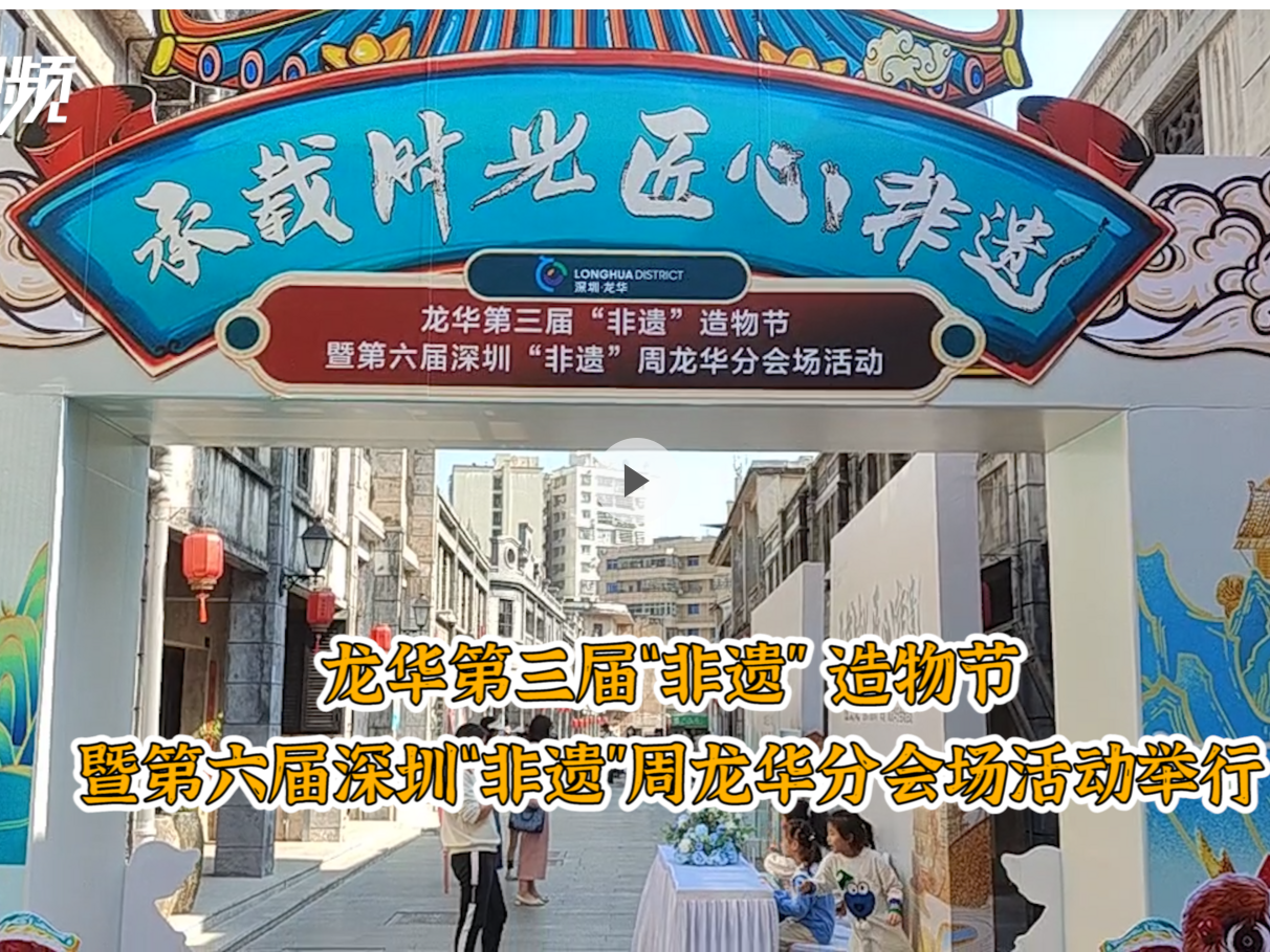晶视频｜龙华区第三届“非遗” 造物节暨第六届 深圳“非遗”周龙华分会场活动