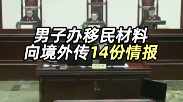 国企干部用移民材料，向境外传递14份情报！法院判了：获刑6年