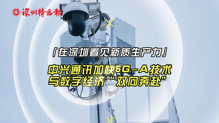 在深圳发现新质生产力丨中兴通讯加快5G-A技术与数字经济“双向奔赴”