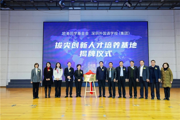 “拔尖创新人才培养基地” 正式揭牌：欧美同学基金会与深圳外国语学校（集团）联合打造国际化人才培养新模式