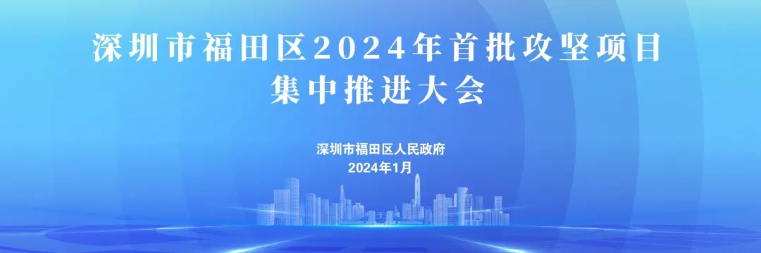 （驳回重新编辑）总投资1336亿元！福田集中推进2024年首批32个攻坚项目，分秒必争促投资
