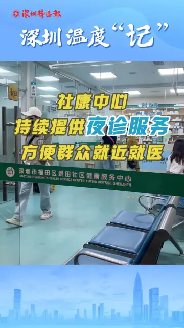 深圳温度“记”｜社康中心持续提供夜诊服务，方便群众就近就医