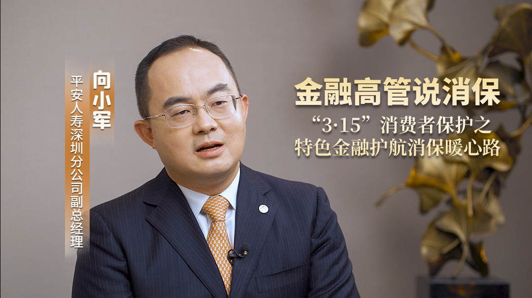 金融高管说消保 | 平安人寿深圳分公司积极把消保教育宣传融入到金融服务中