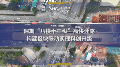 深圳“八横十三纵”高快速路构建区块联动实现科创升级