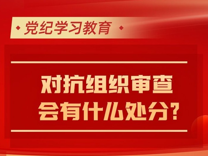 党纪学习教育｜ 对抗组织审查会有什么处分？