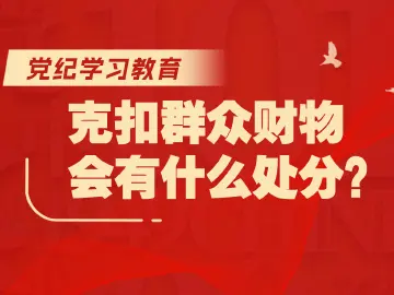 党纪学习教育｜克扣群众财物会有什么处分？