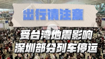 晶视频｜出行请注意！受台湾地震影响深圳部分列车停运