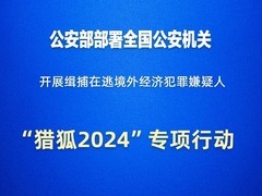 新华社权威快报｜公安部部署“猎狐2024”专项行动