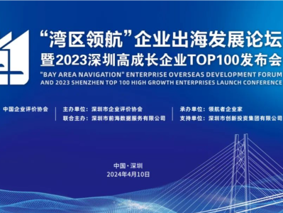 “湾区领航”企业出海发展论坛暨2023深圳高成长企业TOP100发布会在深举办