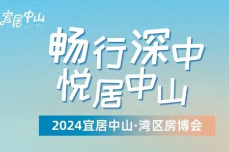 众多知名房企参与！2024宜居中山·湾区房博会5月1日启幕