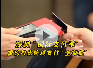 晶视频丨深圳“国际支付季”重磅推出跨境支付“全家桶”