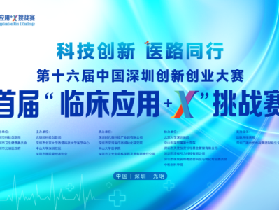 创赛报名 | 第十六届中国深圳创新创业首届“临床应用+X”挑战赛重磅来袭！