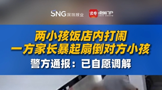 两小孩饭店内打闹，一方家长暴起扇倒对方小孩，警方通报：已自愿调解