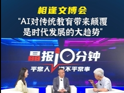 晶报10分钟｜“AI对传统教育带来颠覆 是时代发展的大趋势”