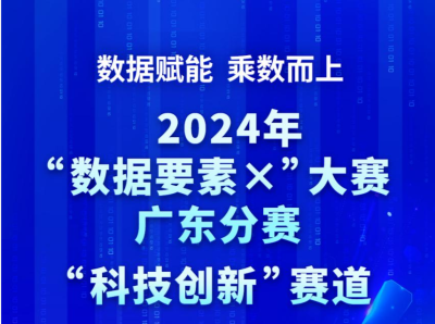 数据赋能 乘数而上 2024年“数据要素×”大赛广东分赛“科技创新”赛道火热报名中