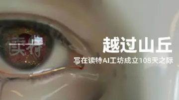 越过山丘——写在读特AI工坊成立108天之际