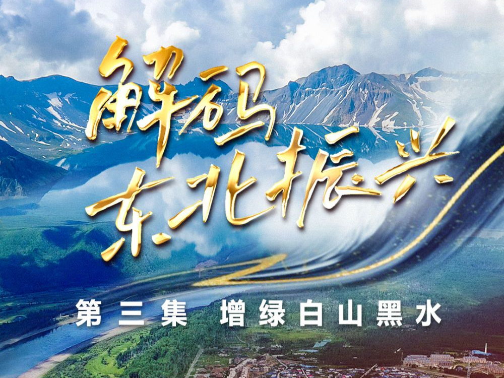 六集政论片《解码东北振兴》第三集：增绿白山黑水
