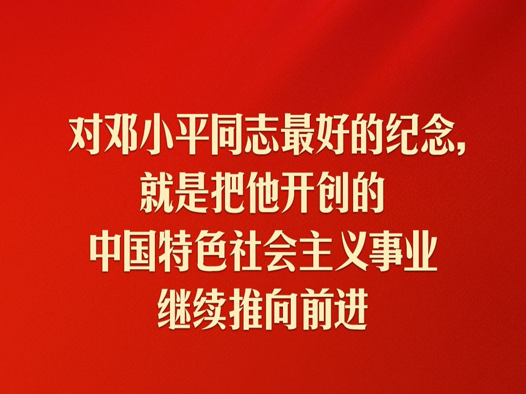 习近平：对邓小平同志最好的纪念，就是把他开创的中国特色社会主义事业继续推向前进