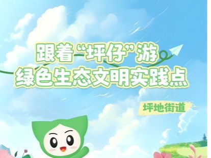 八大打卡点等您来探索！坪地街道推出暑期游玩路线