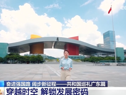 [共和国巡礼]奋进强国路 阔步新征程——共和国巡礼广东篇 穿越时空 解锁发展密码