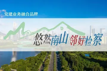 “悠然南山 邻好检察”品牌入选广东省检察机关服务保障“百千万工程”第二批典型事例