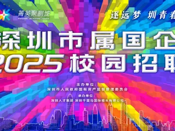 近200家国企3300个岗位虚位以待，“菁英聚鹏城”深圳市属国企2025校园招聘启幕