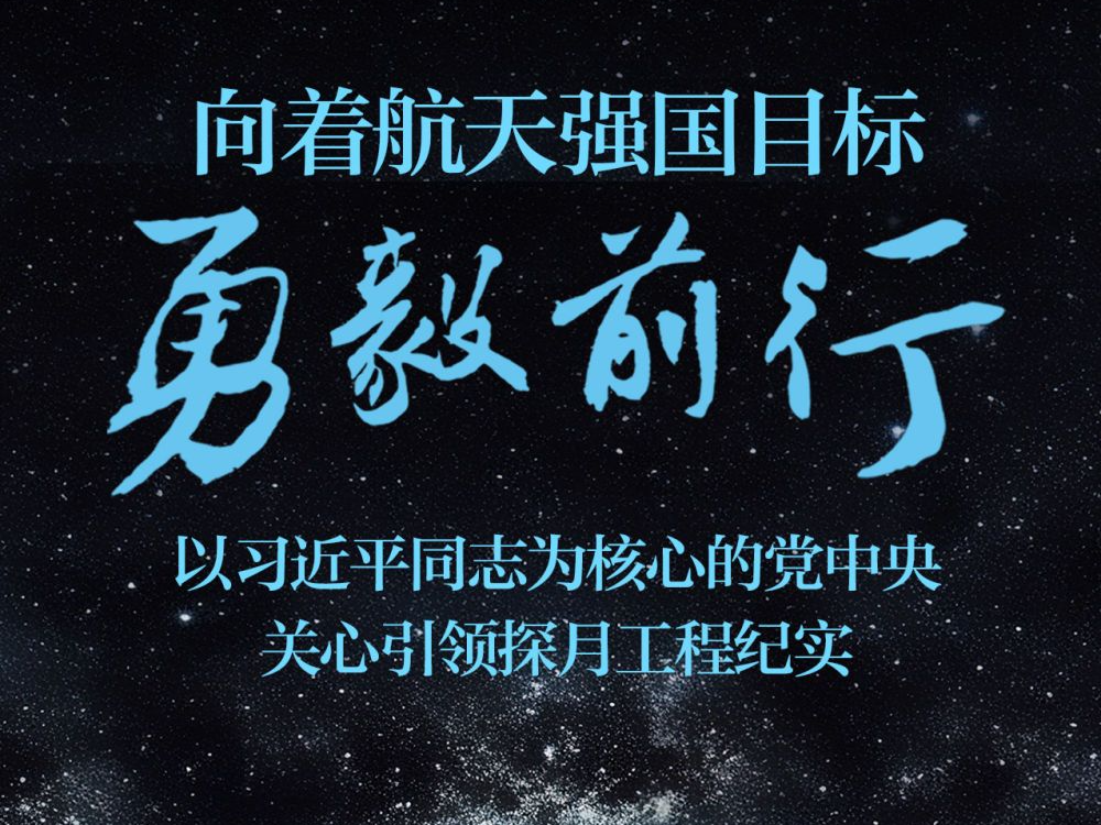向着航天强国目标勇毅前行——以习近平同志为核心的党中央关心引领探月工程纪实