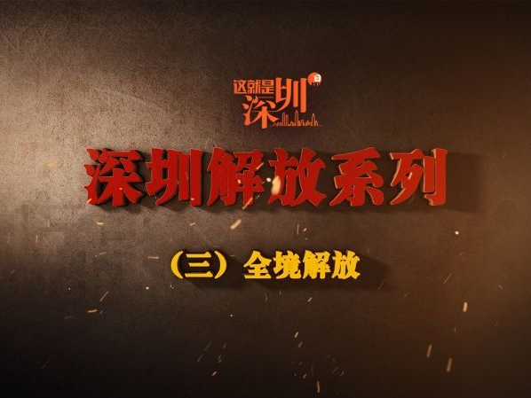 这就是深圳 | 深圳解放系列（三） 全域解放