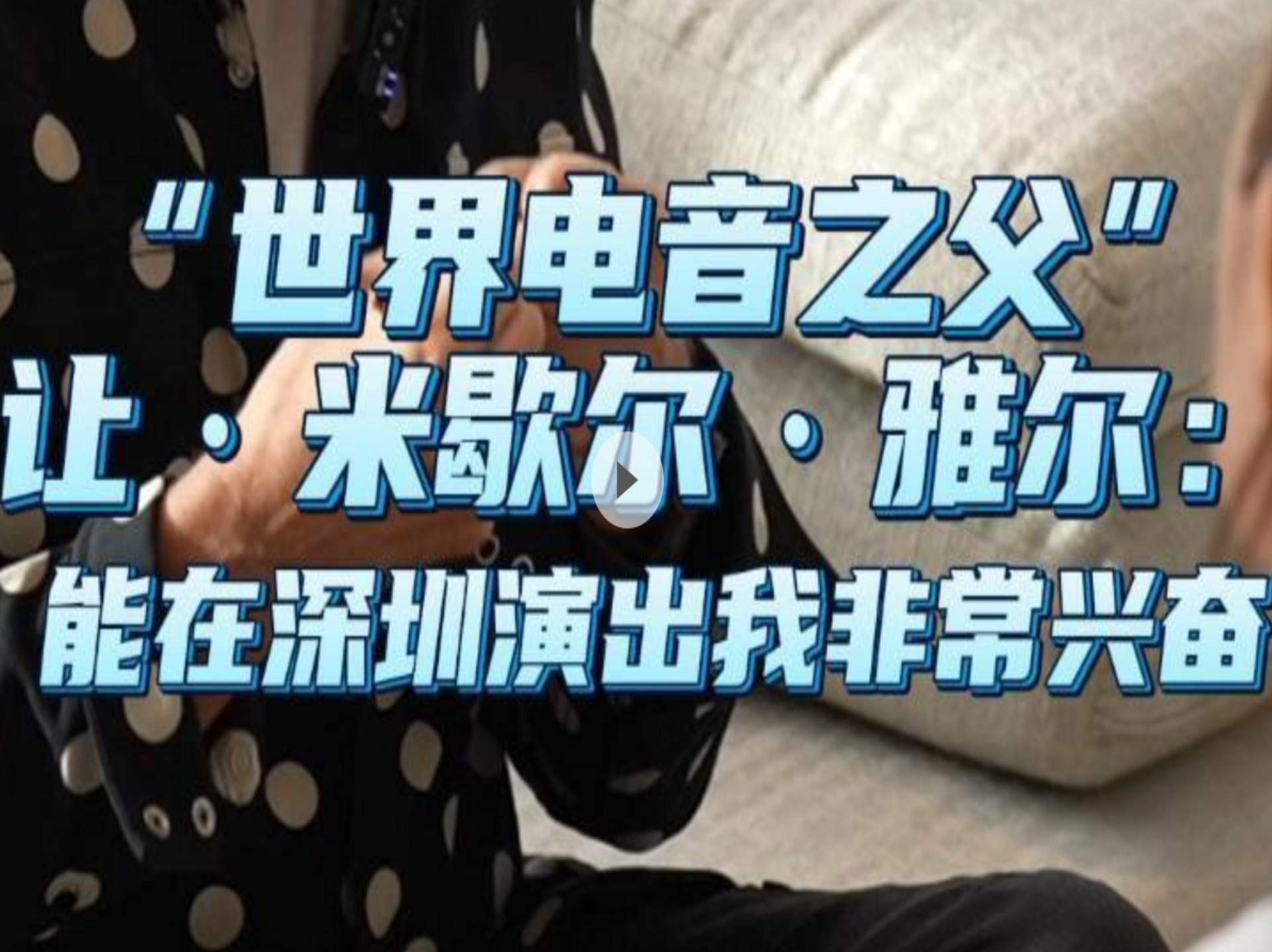 晶视频｜“世界电音之父”让·米歇尔·雅尔：能在深圳演出我非常兴奋