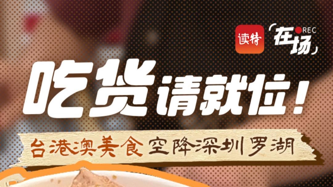 在场 | 吃货请就位！台港澳美食空降深圳罗湖