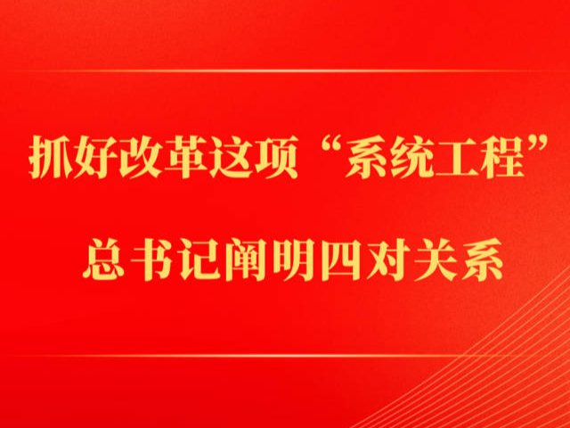 第一观察｜抓好改革这项“系统工程”，总书记阐明四对关系 