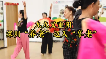 九九又重阳 深圳“养老”迈入“享老”