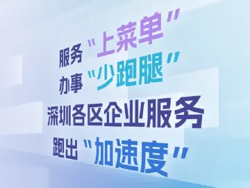 服务“上菜单”、办事“少跑腿”，深圳各区企业服务跑出“加速度” | 学习·区动力