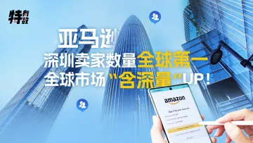 亚马逊深圳卖家数量全球第一，全球市场“含深量”UP！｜特有数
