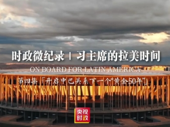 时政微纪录丨习主席的拉美时间：开启中巴关系下一个“黄金50年”