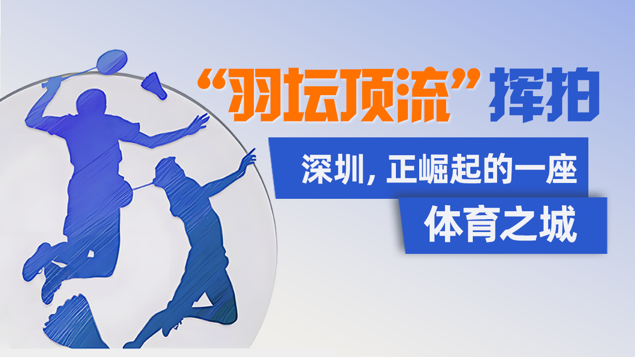 “羽坛顶流”挥拍！深圳，正崛起的一座体育之城 | 特有数 
