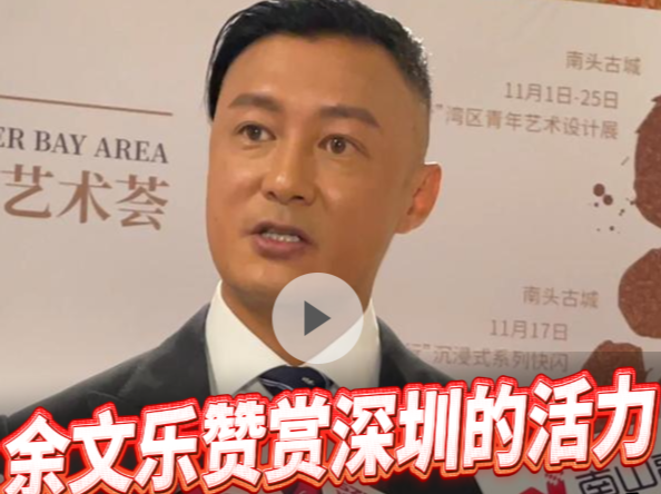 晶视频丨余文乐赞赏深圳的活力，希望未来作品能融入更多深圳元素