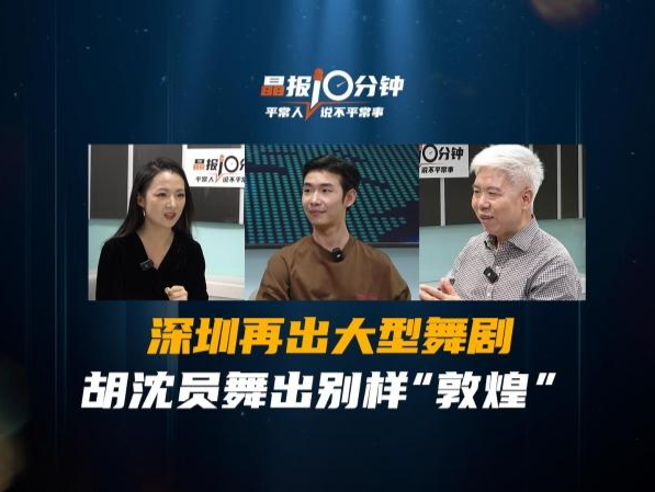 晶报10分钟｜深圳再出大型舞剧 胡沈员舞出别样“敦煌”