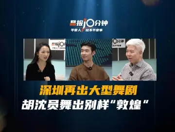 晶报10分钟｜深圳再出大型舞剧 胡沈员舞出别样“敦煌”
