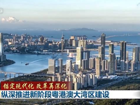 锚定现代化 改革再深化丨广东：纵深推进新阶段粤港澳大湾区建设 